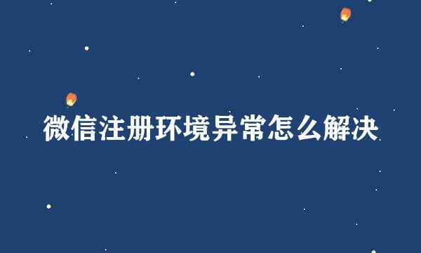 微信注册环境异常怎么解决