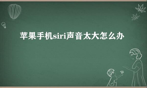 苹果手机siri声音太大怎么办