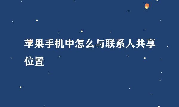 苹果手机中怎么与联系人共享位置