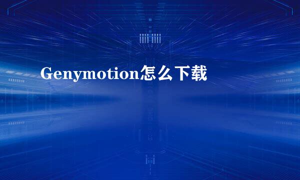 Genymotion怎么下载