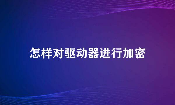 怎样对驱动器进行加密