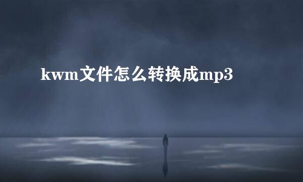 kwm文件怎么转换成mp3