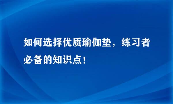 如何选择优质瑜伽垫，练习者必备的知识点！