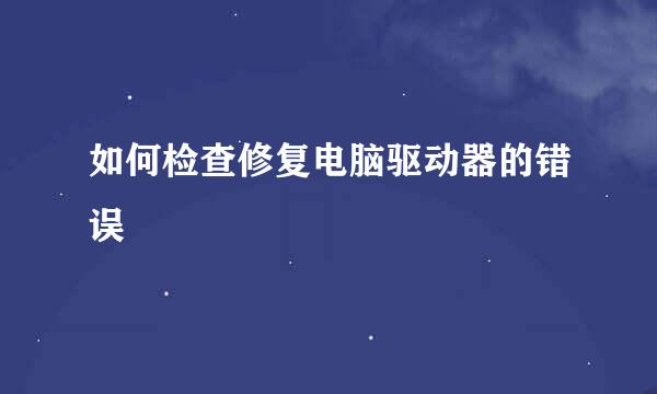 如何检查修复电脑驱动器的错误
