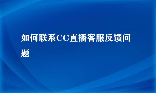 如何联系CC直播客服反馈问题