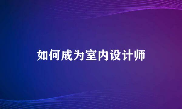 如何成为室内设计师