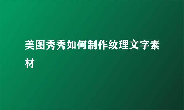 美图秀秀如何制作纹理文字素材