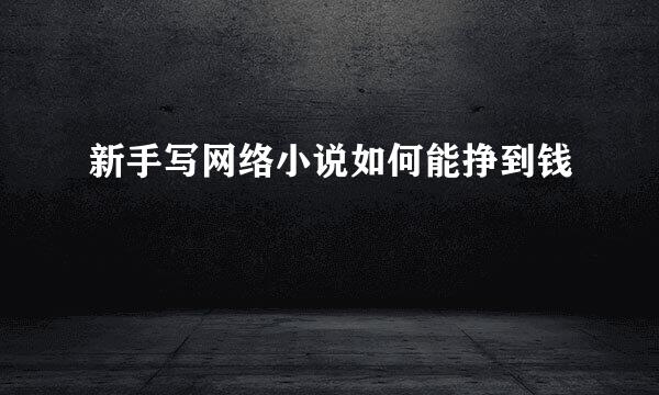 新手写网络小说如何能挣到钱