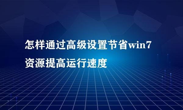 怎样通过高级设置节省win7资源提高运行速度