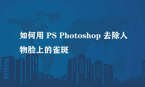 如何用 PS Photoshop 去除人物脸上的雀斑