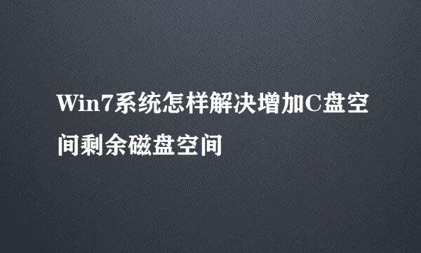 Win7系统怎样解决增加C盘空间剩余磁盘空间