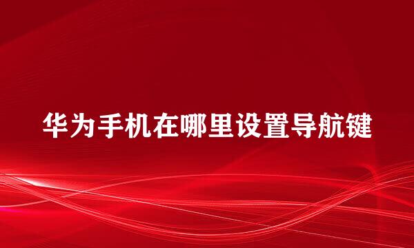 华为手机在哪里设置导航键
