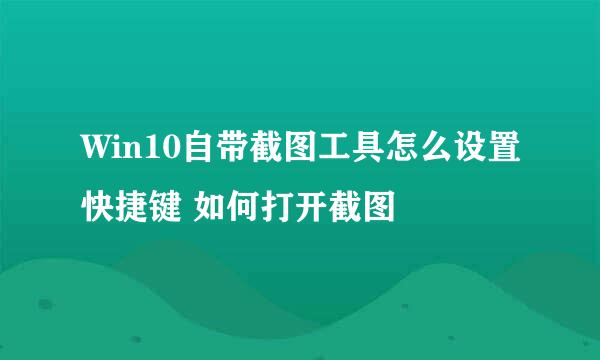 Win10自带截图工具怎么设置快捷键 如何打开截图