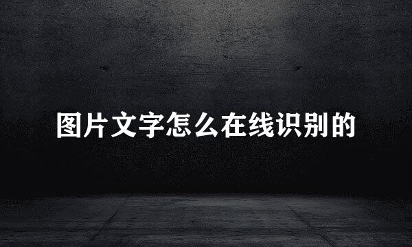 图片文字怎么在线识别的