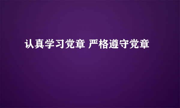 认真学习党章 严格遵守党章