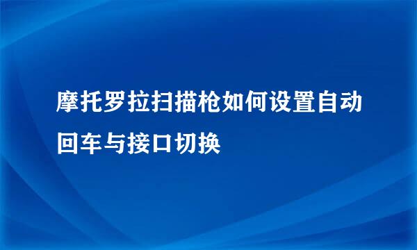 摩托罗拉扫描枪如何设置自动回车与接口切换