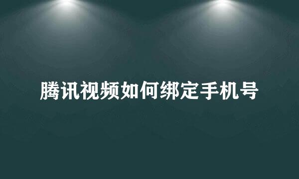 腾讯视频如何绑定手机号