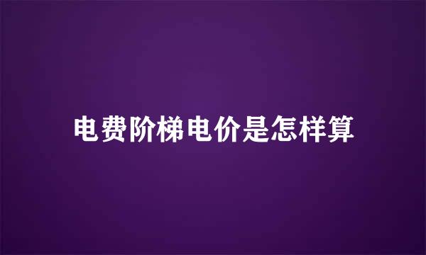 电费阶梯电价是怎样算