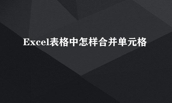 Excel表格中怎样合并单元格