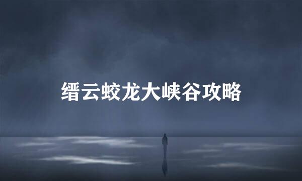 缙云蛟龙大峡谷攻略
