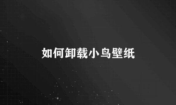 如何卸载小鸟壁纸