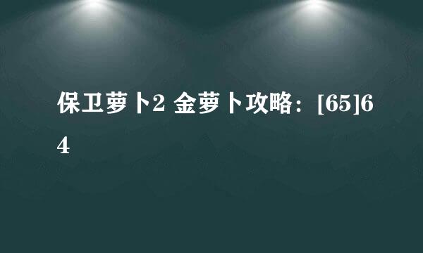 保卫萝卜2 金萝卜攻略：[65]64