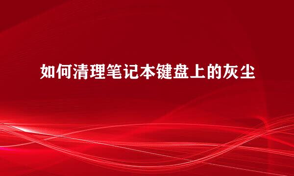 如何清理笔记本键盘上的灰尘