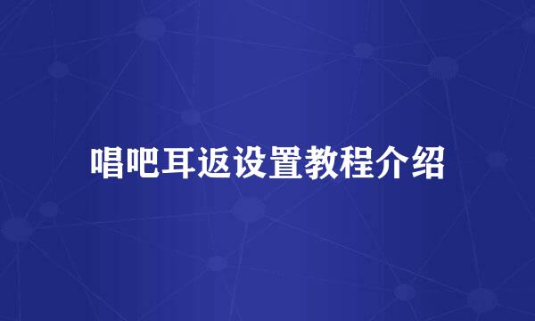 唱吧耳返设置教程介绍