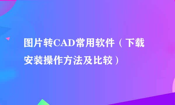 图片转CAD常用软件（下载安装操作方法及比较）