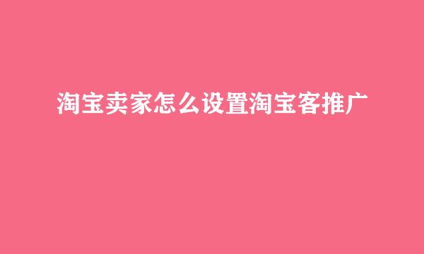 淘宝卖家怎么设置淘宝客推广