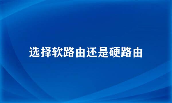 选择软路由还是硬路由
