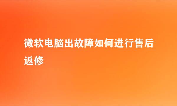 微软电脑出故障如何进行售后返修