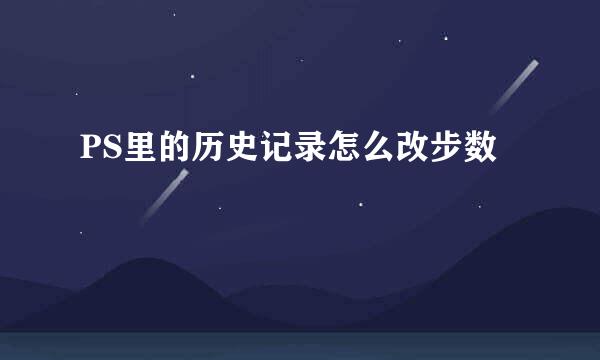 PS里的历史记录怎么改步数