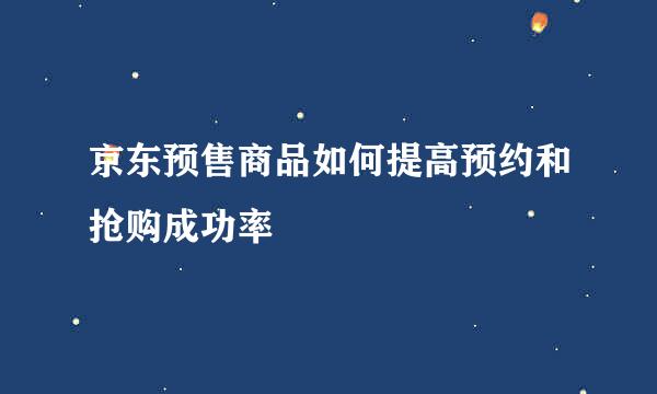 京东预售商品如何提高预约和抢购成功率