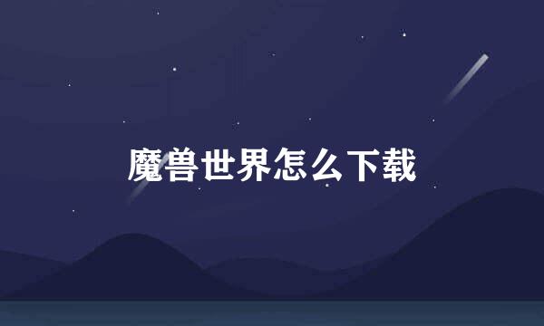 魔兽世界怎么下载