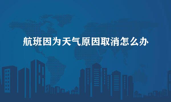 航班因为天气原因取消怎么办