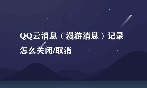 QQ云消息（漫游消息）记录怎么关闭/取消