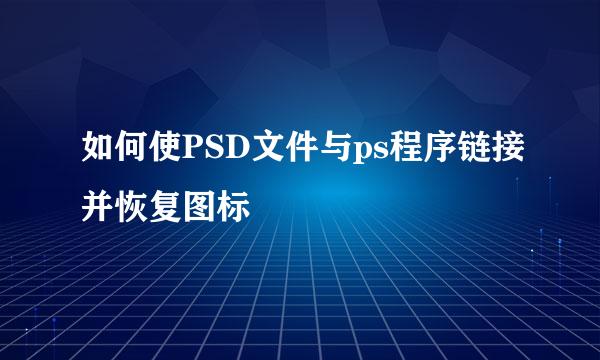 如何使PSD文件与ps程序链接并恢复图标