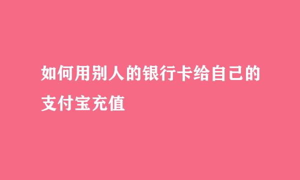 如何用别人的银行卡给自己的支付宝充值