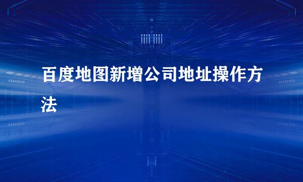 百度地图新增公司地址操作方法