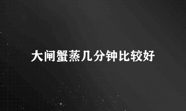 大闸蟹蒸几分钟比较好