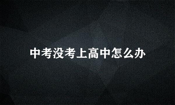 中考没考上高中怎么办