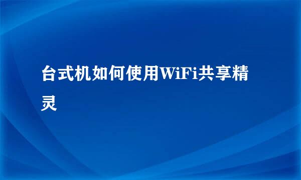 台式机如何使用WiFi共享精灵