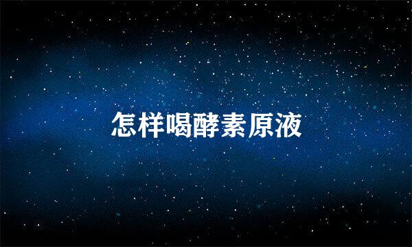 怎样喝酵素原液
