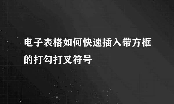 电子表格如何快速插入带方框的打勾打叉符号