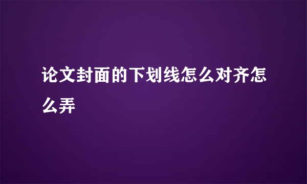 论文封面的下划线怎么对齐怎么弄