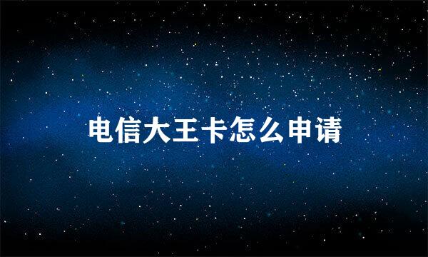 电信大王卡怎么申请