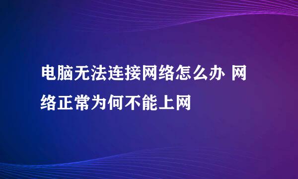 电脑无法连接网络怎么办 网络正常为何不能上网