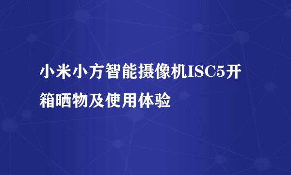 小米小方智能摄像机ISC5开箱晒物及使用体验