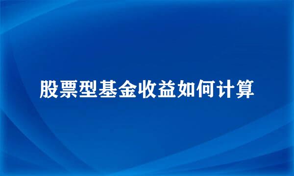 股票型基金收益如何计算